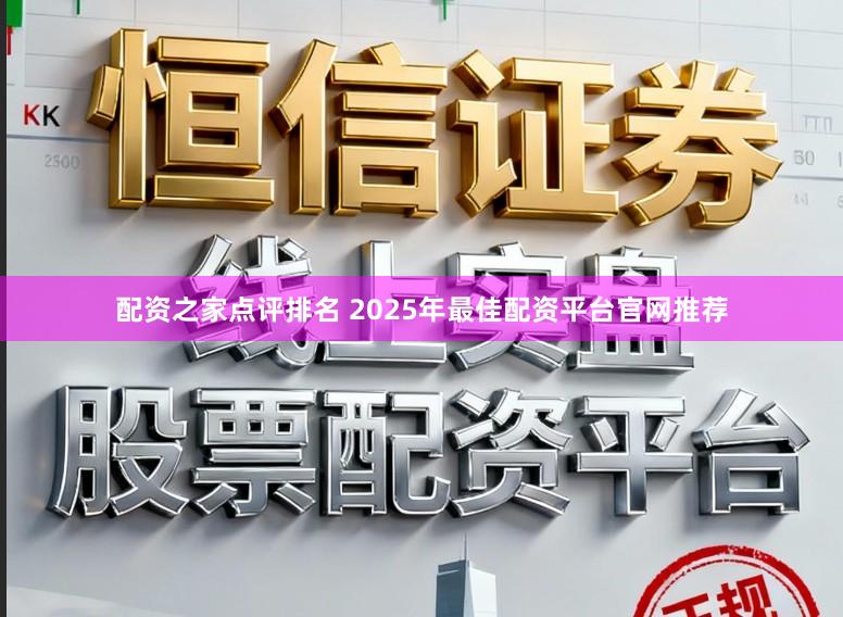 配资之家点评排名 2025年最佳配资平台官网推荐