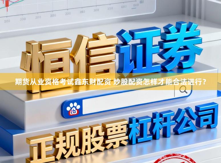 期货从业资格考试鑫东财配资 炒股配资怎样才能合法进行?