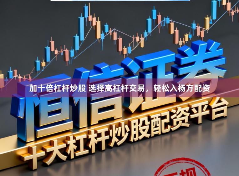 加十倍杠杆炒股 选择高杠杆交易，轻松入杨方配资