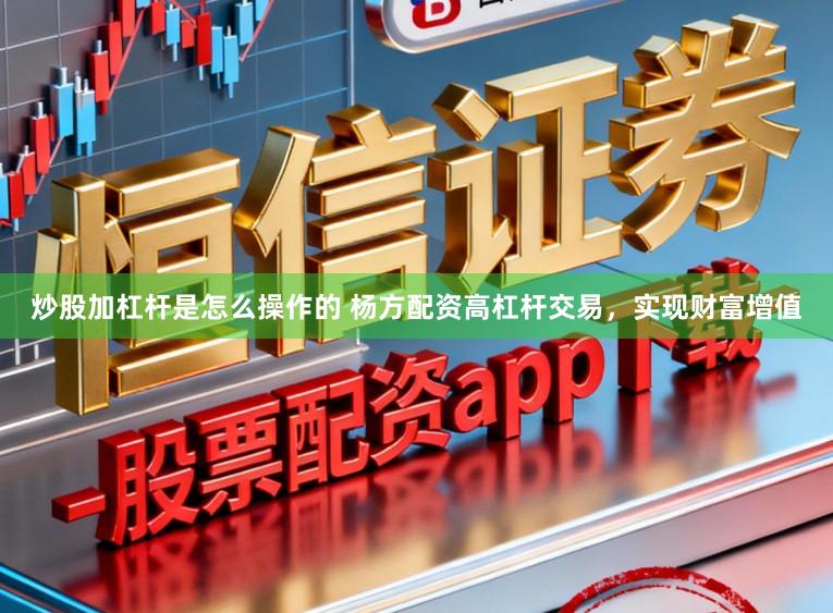 炒股加杠杆是怎么操作的 杨方配资高杠杆交易，实现财富增值