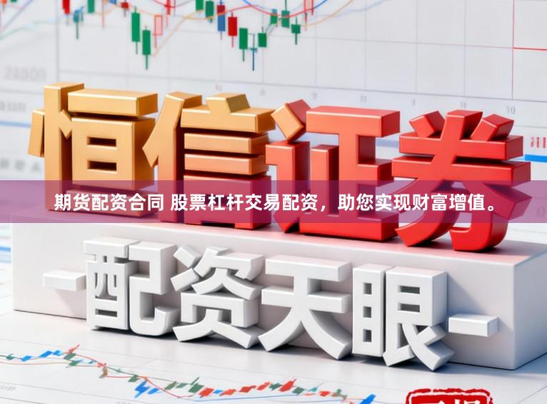 期货配资合同 股票杠杆交易配资，助您实现财富增值。