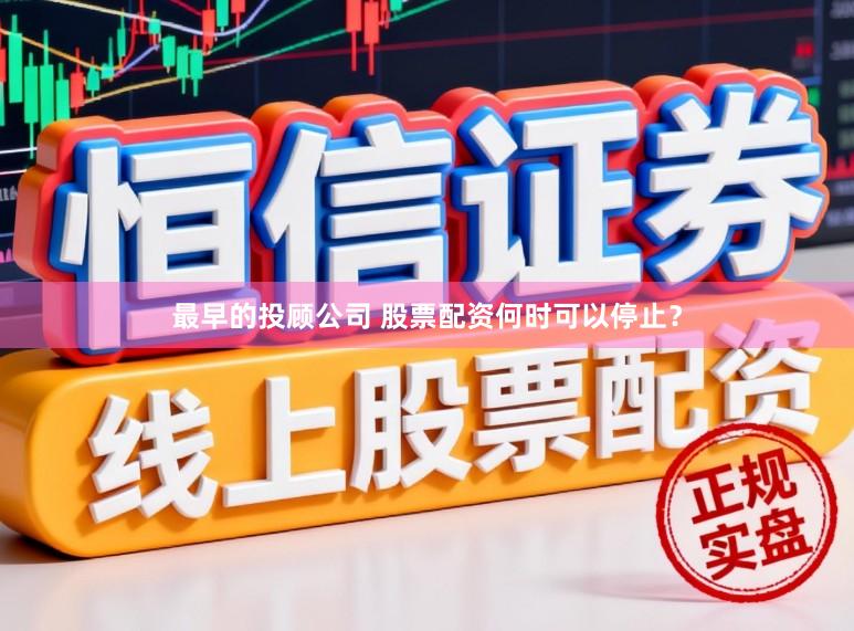 最早的投顾公司 股票配资何时可以停止？