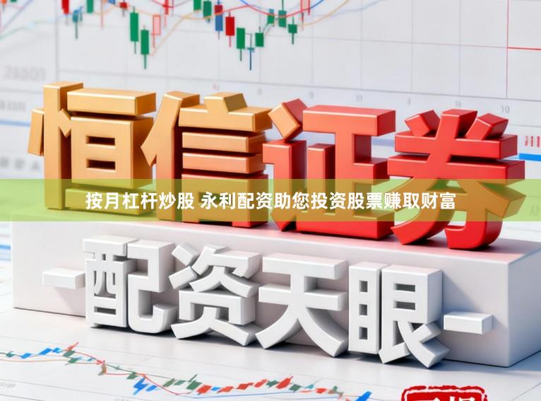 按月杠杆炒股 永利配资助您投资股票赚取财富