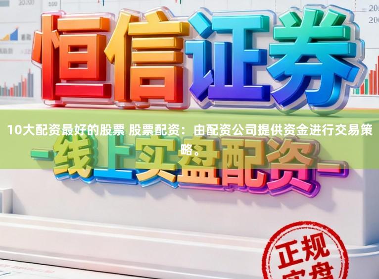10大配资最好的股票 股票配资：由配资公司提供资金进行交易策略。
