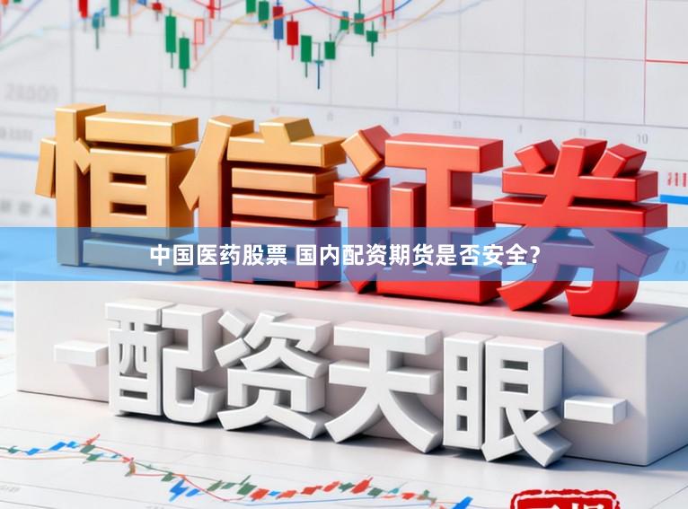 中国医药股票 国内配资期货是否安全？