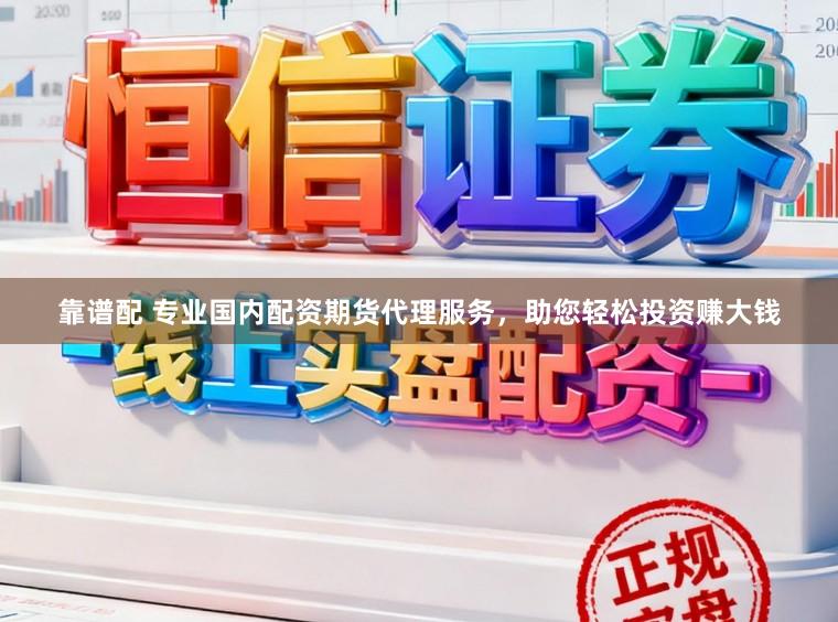 靠谱配 专业国内配资期货代理服务，助您轻松投资赚大钱