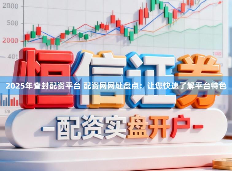 2025年查封配资平台 配资网网址盘点：让您快速了解平台特色