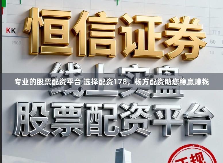 专业的股票配资平台 选择配资178，杨方配资助您稳赢赚钱