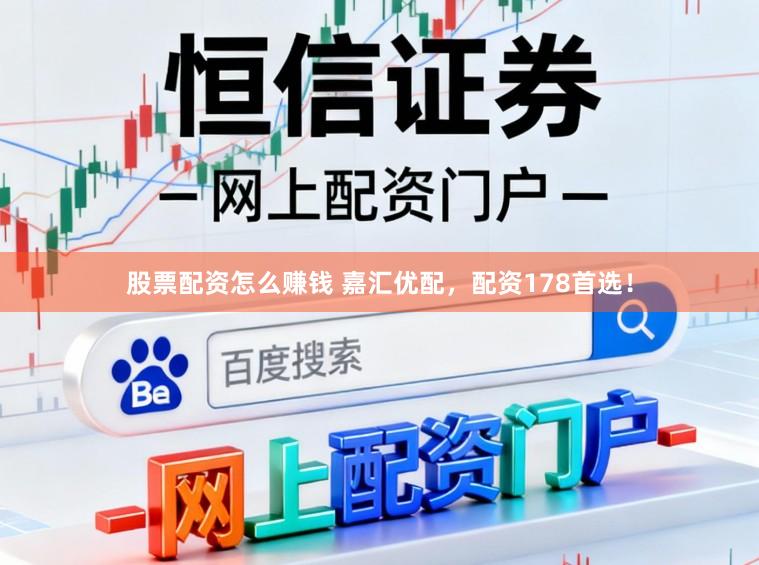 股票配资怎么赚钱 嘉汇优配，配资178首选！