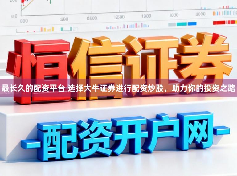 最长久的配资平台 选择大牛证券进行配资炒股，助力你的投资之路