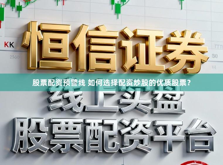 股票配资预警线 如何选择配资炒股的优质股票？