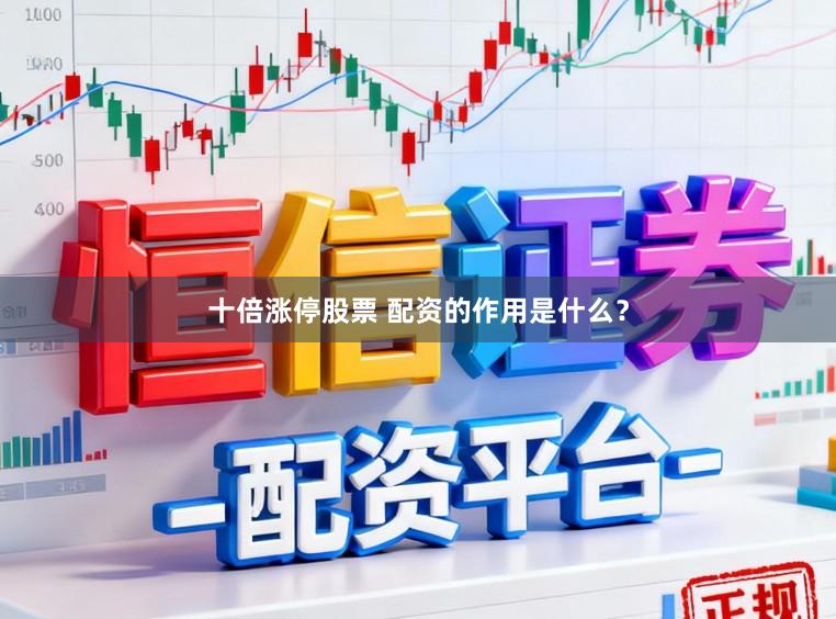 十倍涨停股票 配资的作用是什么？