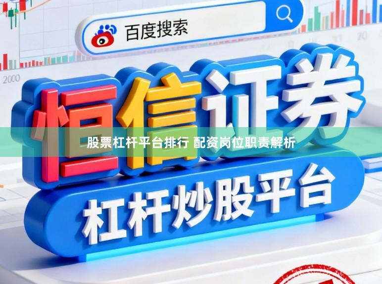 股票杠杆平台排行 配资岗位职责解析