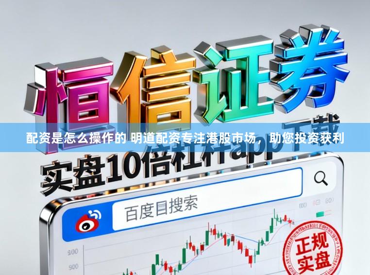 配资是怎么操作的 明道配资专注港股市场，助您投资获利