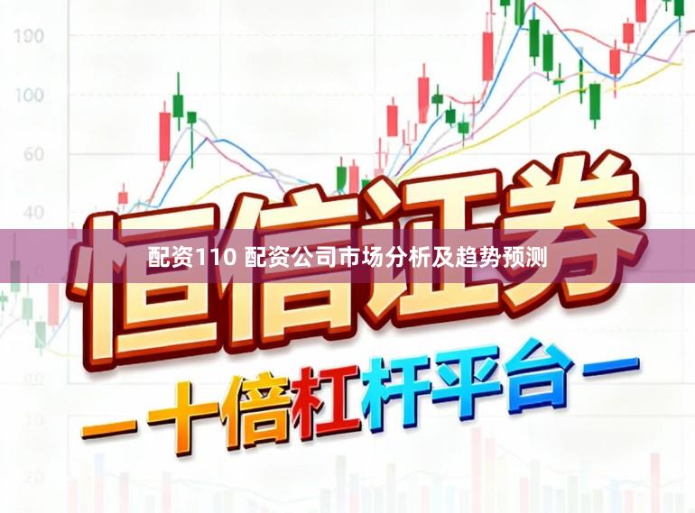 配资110 配资公司市场分析及趋势预测