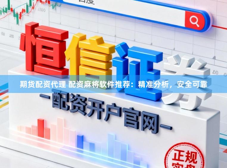 期货配资代理 配资麻将软件推荐：精准分析，安全可靠