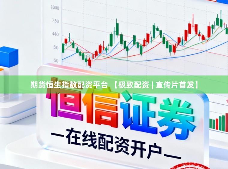 期货恒生指数配资平台 【极致配资 | 宣传片首发】