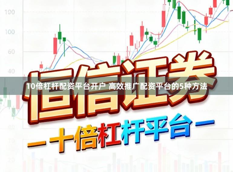10倍杠杆配资平台开户 高效推广配资平台的5种方法