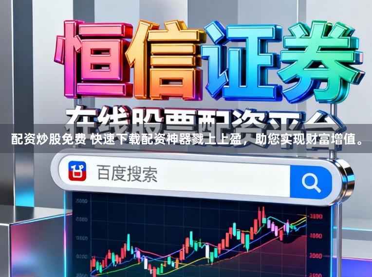配资炒股免费 快速下载配资神器戮上上盈,助您实现财富增值。