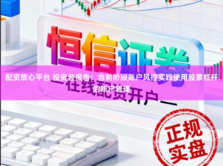 配资放心平台 投资者报告：当前阶段账户风控实践使用股票杠杆的账户管理