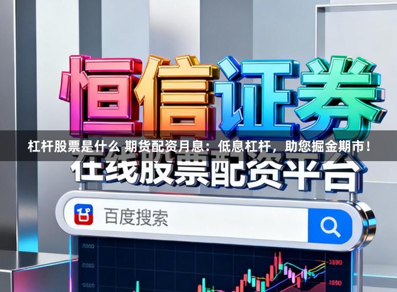 杠杆股票是什么 期货配资月息：低息杠杆，助您掘金期市！