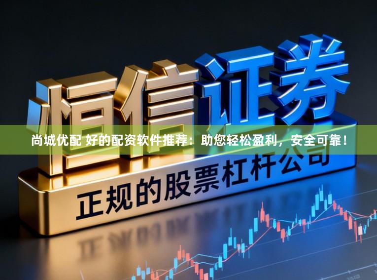 尚城优配 好的配资软件推荐:助您轻松盈利,安全可靠!