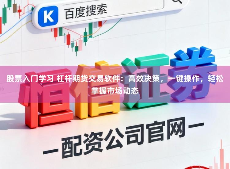 股票入门学习 杠杆期货交易软件：高效决策，一键操作，轻松掌握市场动态