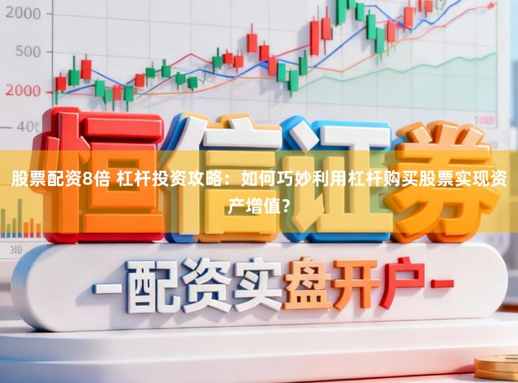 股票配资8倍 杠杆投资攻略：如何巧妙利用杠杆购买股票实现资产增值？
