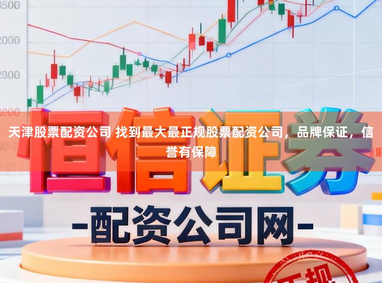 天津股票配资公司 找到最大最正规股票配资公司，品牌保证，信誉有保障