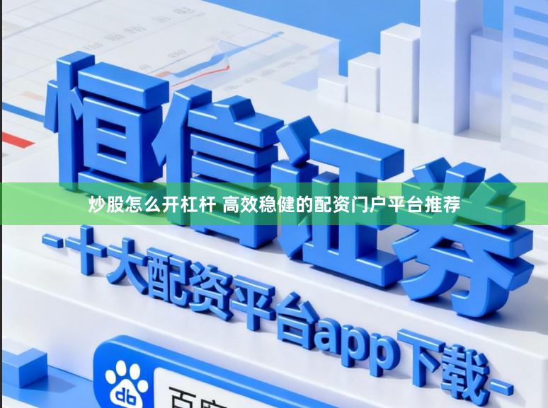 炒股怎么开杠杆 高效稳健的配资门户平台推荐