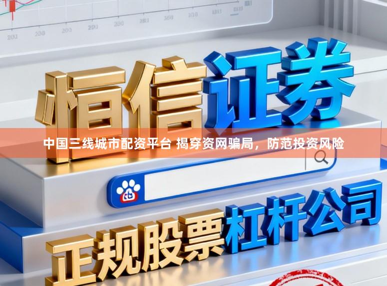 中国三线城市配资平台 揭穿资网骗局，防范投资风险