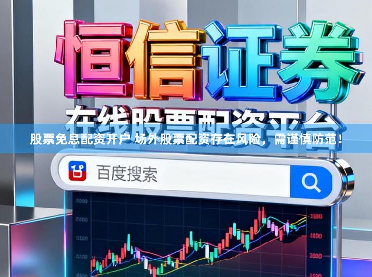 股票免息配资开户 场外股票配资存在风险，需谨慎防范！