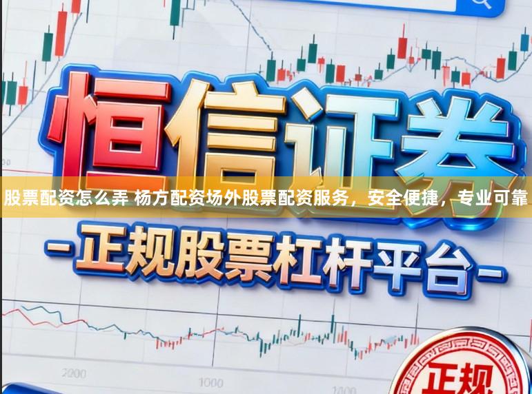 股票配资怎么弄 杨方配资场外股票配资服务，安全便捷，专业可靠