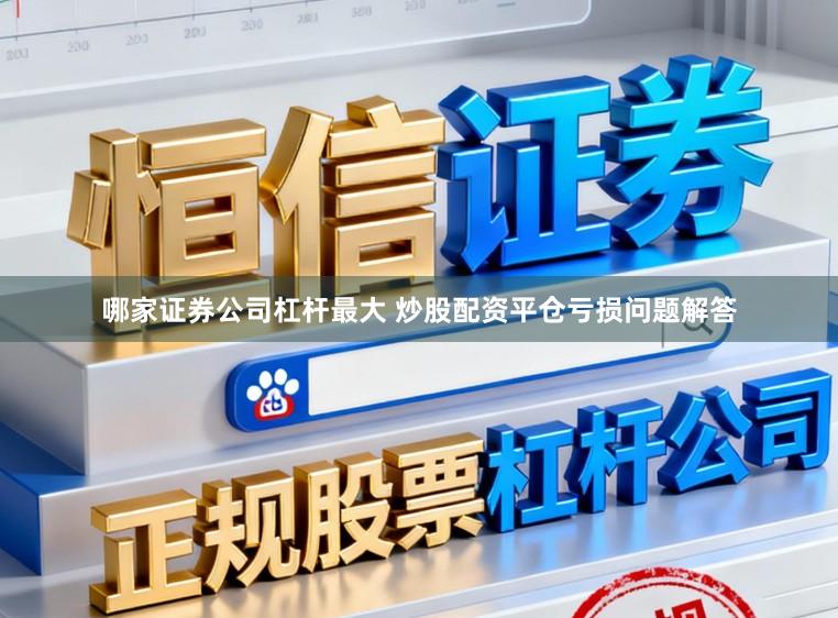 哪家证券公司杠杆最大 炒股配资平仓亏损问题解答