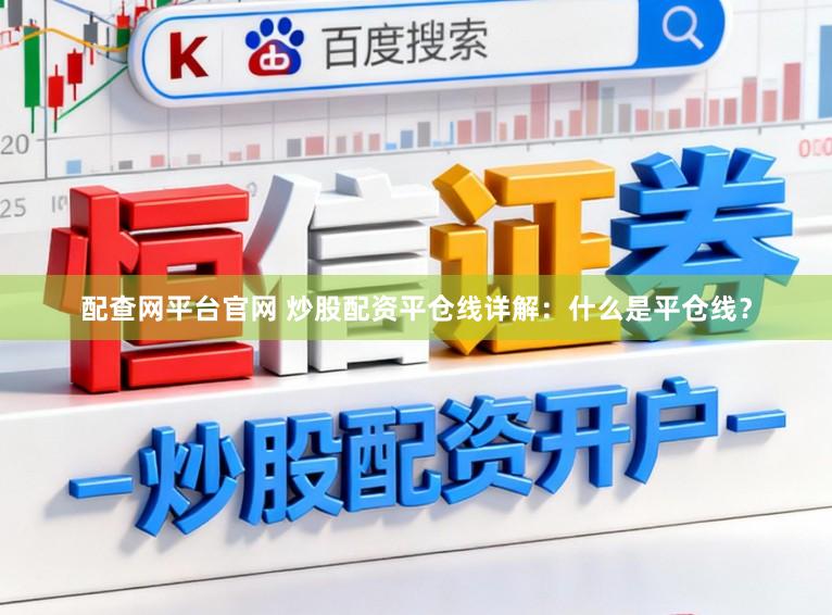 配查网平台官网 炒股配资平仓线详解：什么是平仓线？