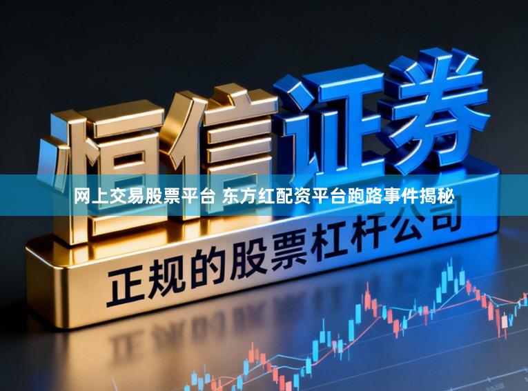 网上交易股票平台 东方红配资平台跑路事件揭秘