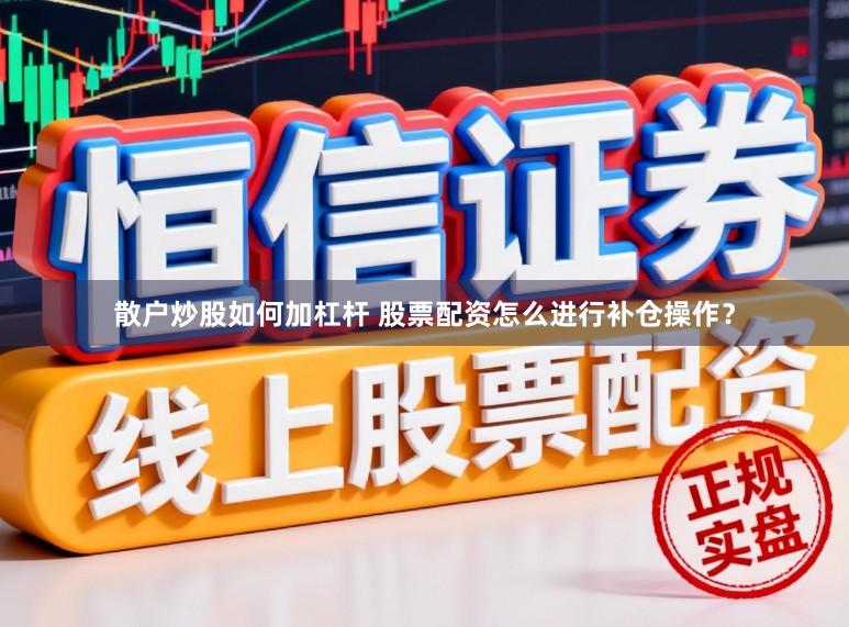 散户炒股如何加杠杆 股票配资怎么进行补仓操作？