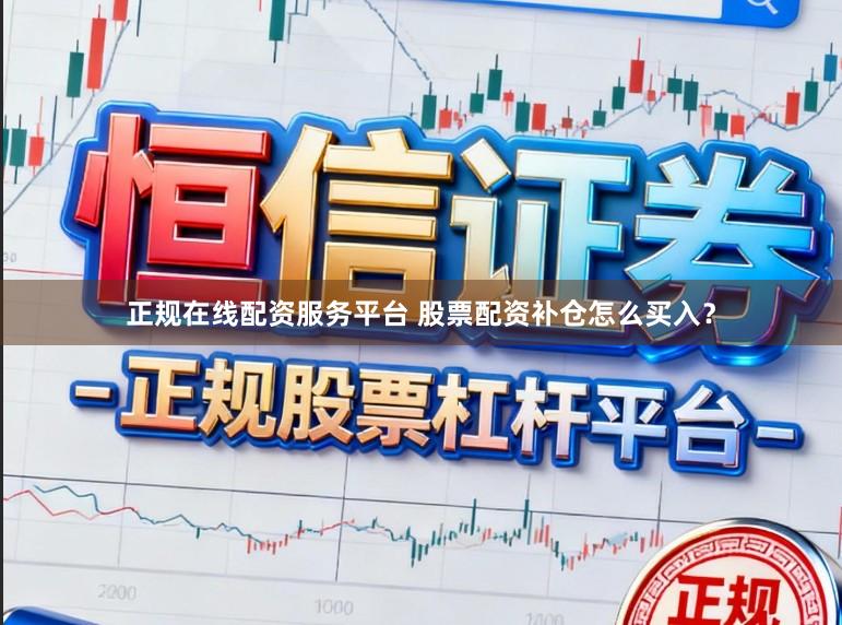 正规在线配资服务平台 股票配资补仓怎么买入？