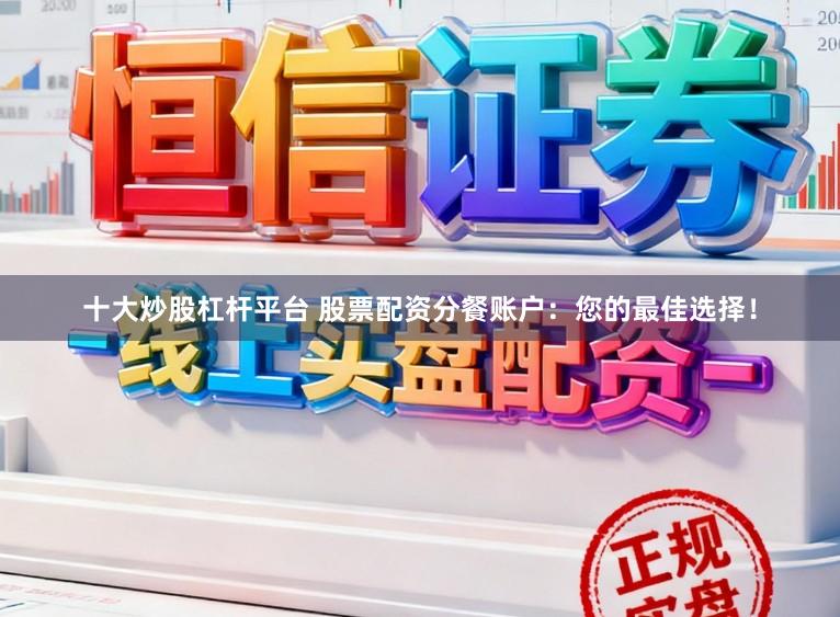 十大炒股杠杆平台 股票配资分餐账户：您的最佳选择！