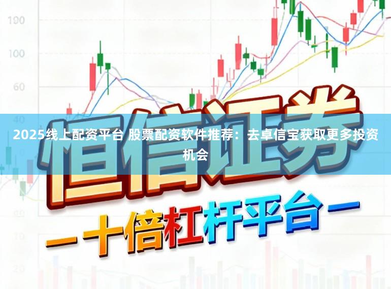 2025线上配资平台 股票配资软件推荐：去卓信宝获取更多投资机会