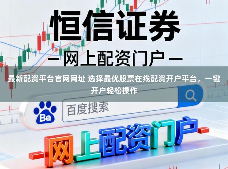 最新配资平台官网网址 选择最优股票在线配资开户平台，一键开户轻松操作