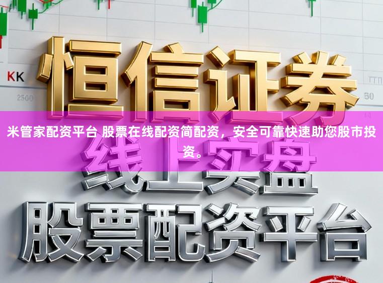 米管家配资平台 股票在线配资简配资，安全可靠快速助您股市投资。