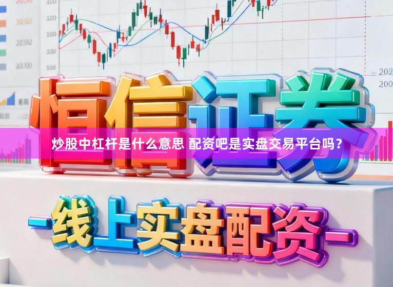 炒股中杠杆是什么意思 配资吧是实盘交易平台吗?