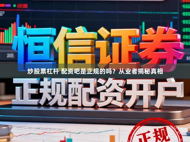 炒股票杠杆 配资吧是正规的吗？从业者揭秘真相
