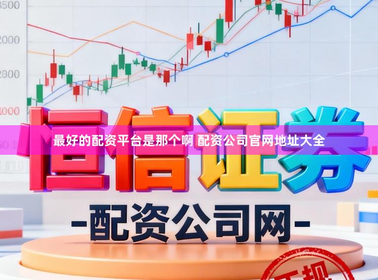 最好的配资平台是那个啊 配资公司官网地址大全