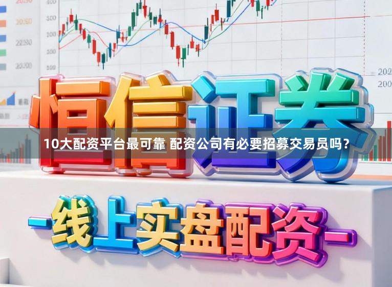 10大配资平台最可靠 配资公司有必要招募交易员吗？