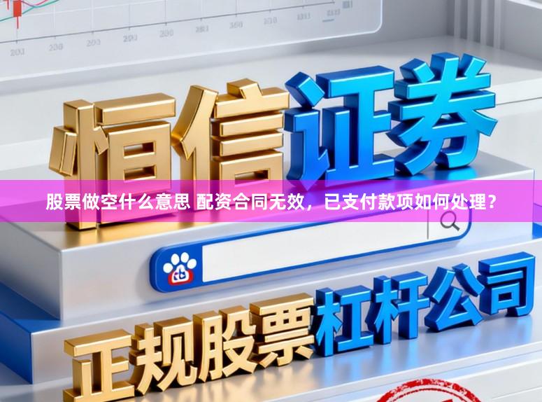 股票做空什么意思 配资合同无效，已支付款项如何处理？