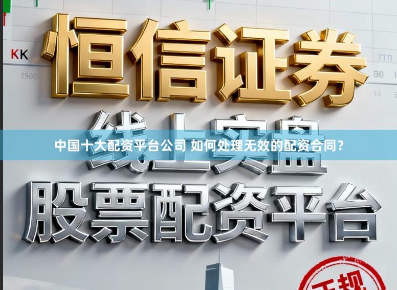 中国十大配资平台公司 如何处理无效的配资合同？