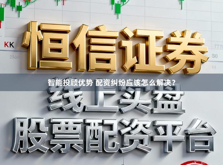 智能投顾优势 配资纠纷应该怎么解决？