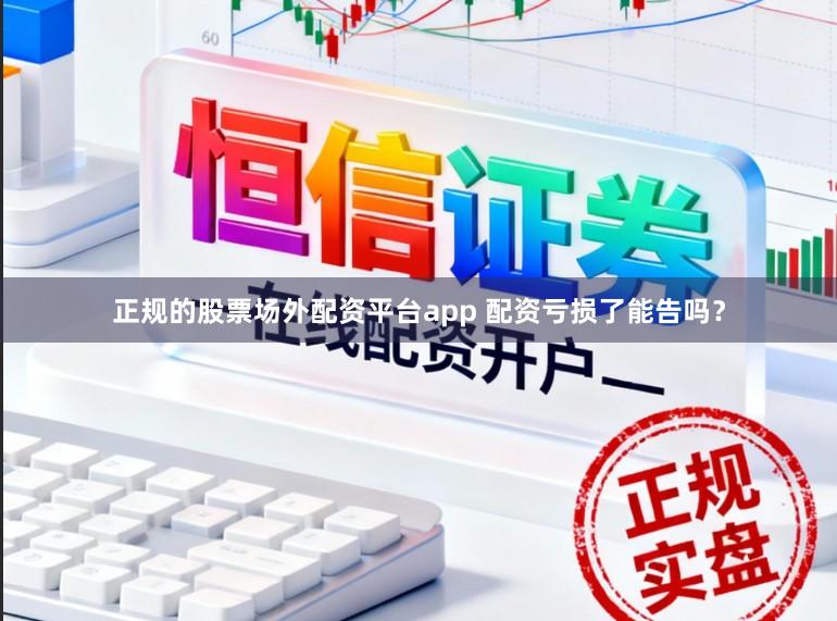 正规的股票场外配资平台app 配资亏损了能告吗？